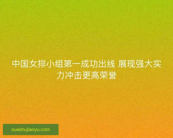中国女排小组第一成功出线 展现强大实力冲击更高荣誉