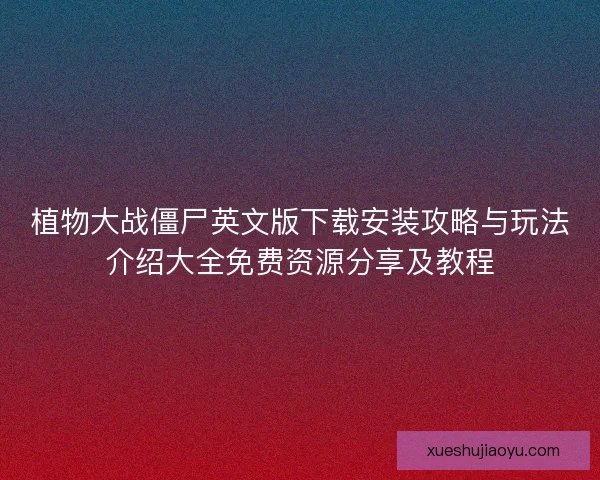 植物大战僵尸英文版下载安装攻略与玩法介绍大全免费资源分享及教程