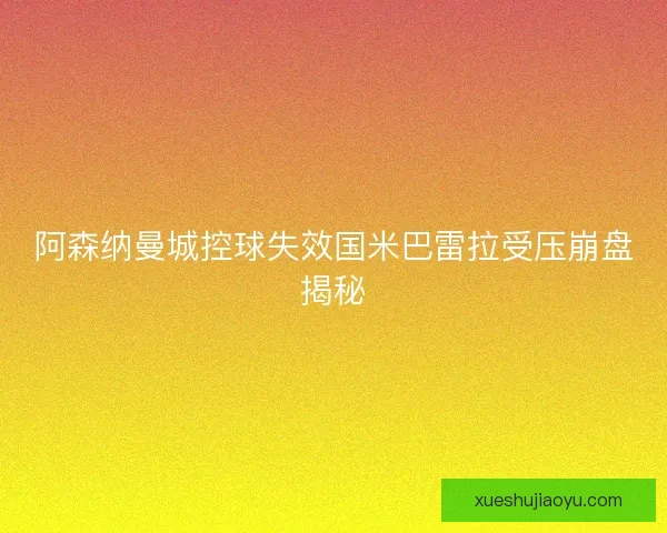 阿森纳曼城控球失效国米巴雷拉受压崩盘揭秘